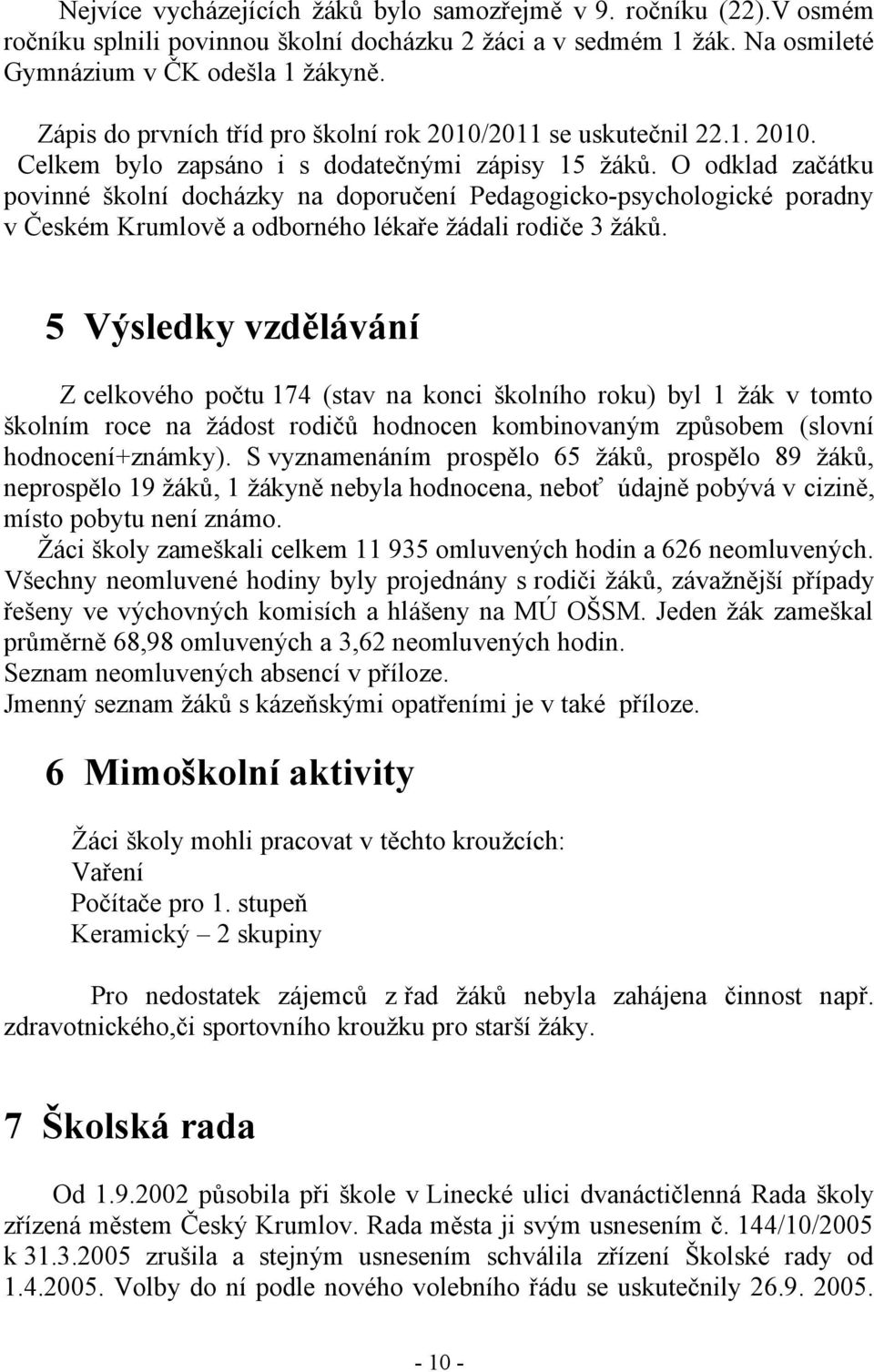 O odklad začátku povinné školní docházky na doporučení Pedagogicko-psychologické poradny v Českém Krumlově a odborného lékaře žádali rodiče 3 žáků.