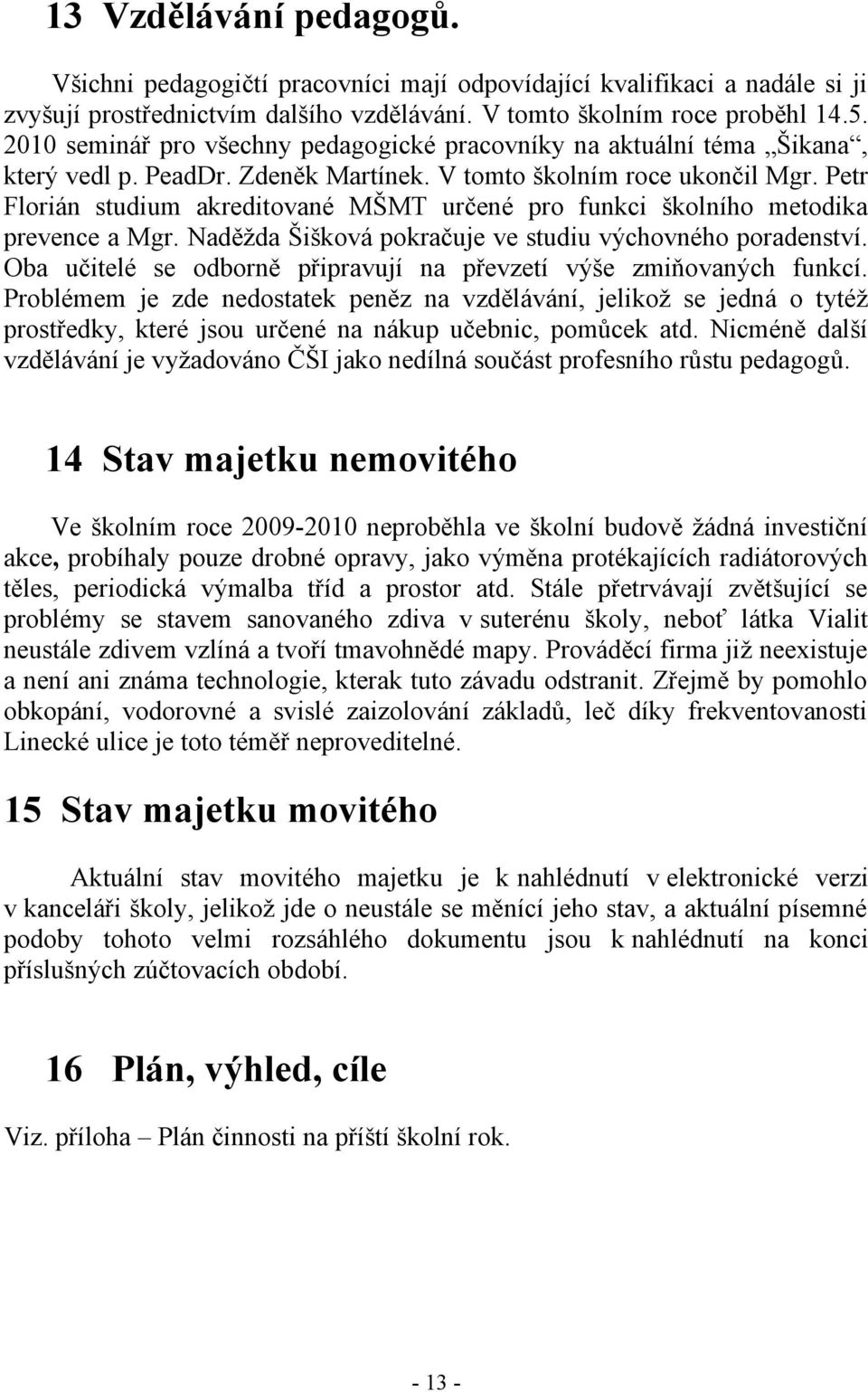 Petr Florián studium akreditované MŠMT určené pro funkci školního metodika prevence a Mgr. Naděžda Šišková pokračuje ve studiu výchovného poradenství.