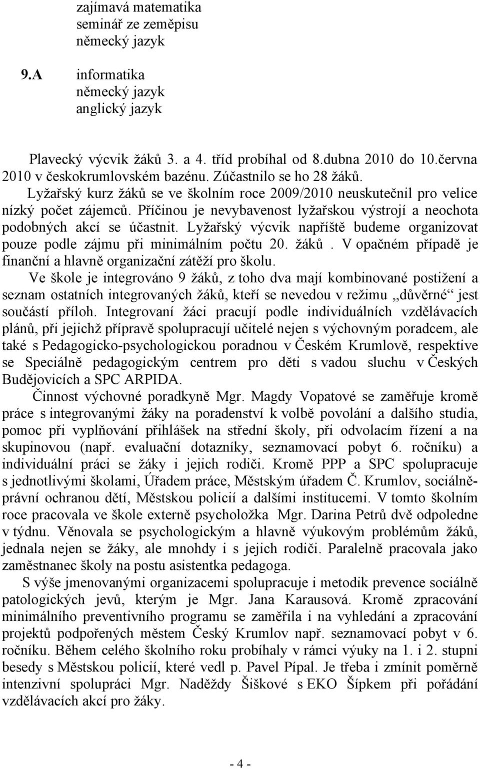 Příčinou je nevybavenost lyžařskou výstrojí a neochota podobných akcí se účastnit. Lyžařský výcvik napříště budeme organizovat pouze podle zájmu při minimálním počtu 20. žáků.