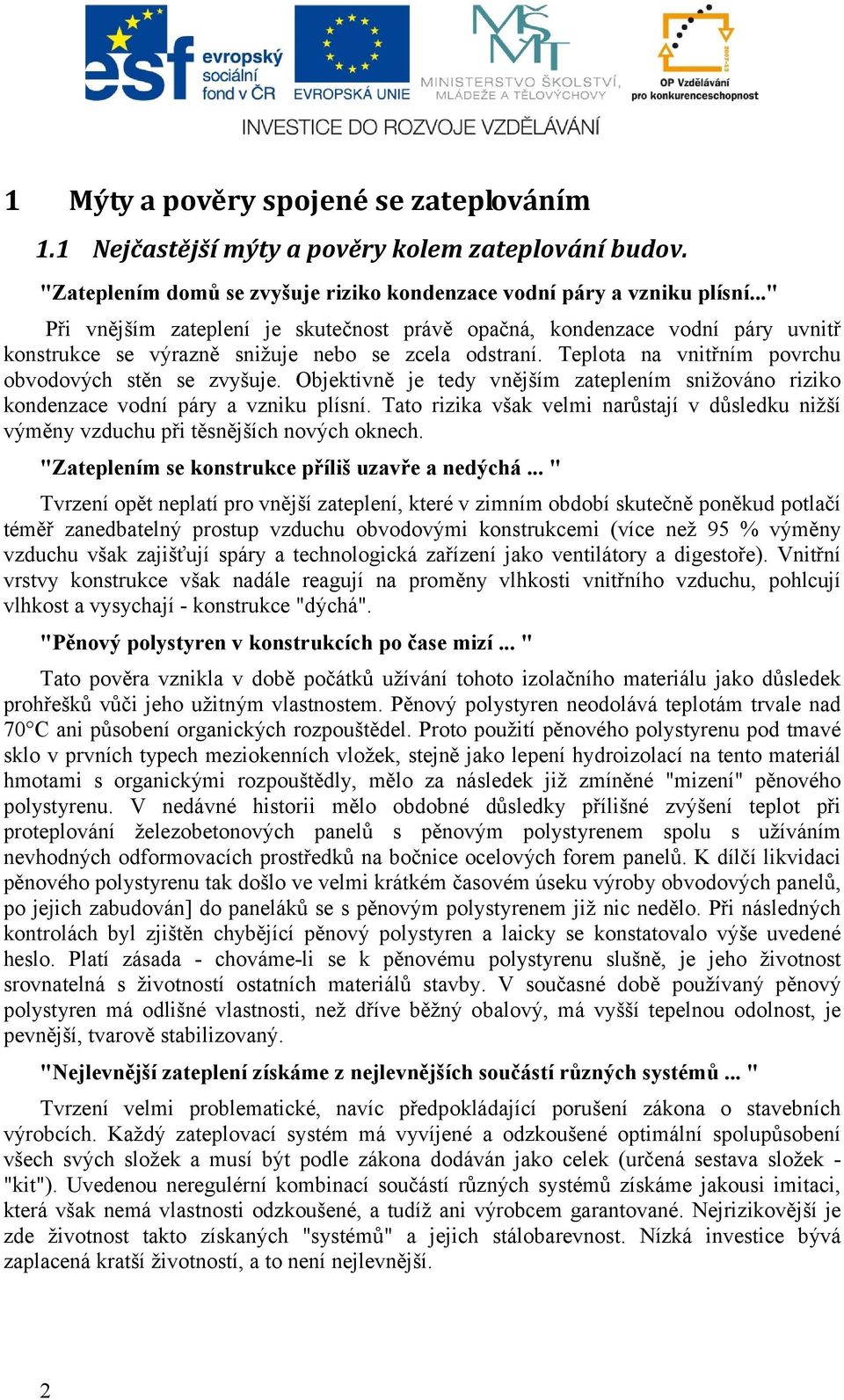 Objektivně je tedy vnějším zateplením snižováno riziko kondenzace vodní páry a vzniku plísní. Tato rizika však velmi narůstají v důsledku nižší výměny vzduchu při těsnějších nových oknech.