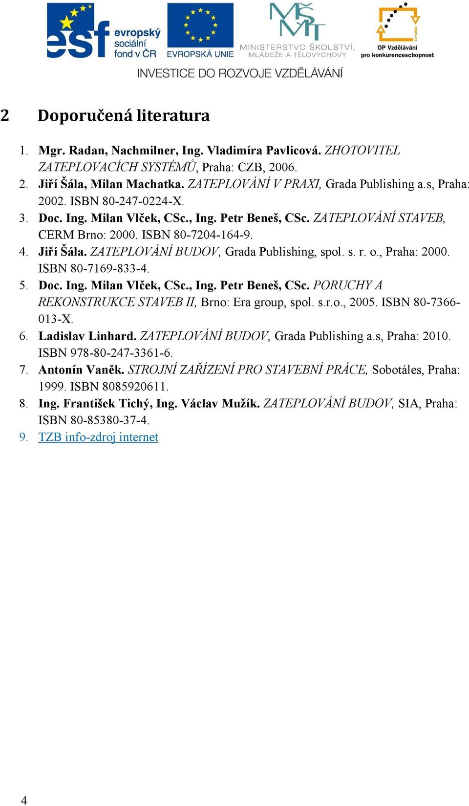 ZATEPLOVÁNÍ BUDOV, Grada Publishing, spol. s. r. o., Praha: 2000. ISBN 80-7169-833-4. 5. Doc. Ing. Milan Vlček, CSc., Ing. Petr Beneš, CSc. PORUCHY A REKONSTRUKCE STAVEB II, Brno: Era group, spol. s.r.o., 2005.