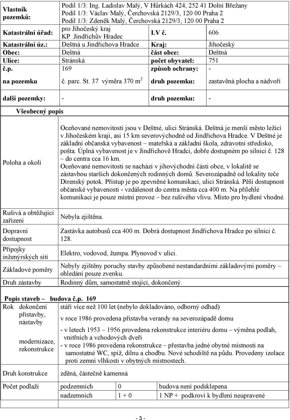 606 KP Jindřichův Hradec Katastrální úz.: Deštná u Jindřichova Hradce Kraj: Jihočeský Obec: Deštná část obce: Deštná Ulice: Stránská počet obyvatel: 751 č.p. 169 způsob ochrany: - na pozemku č. parc.