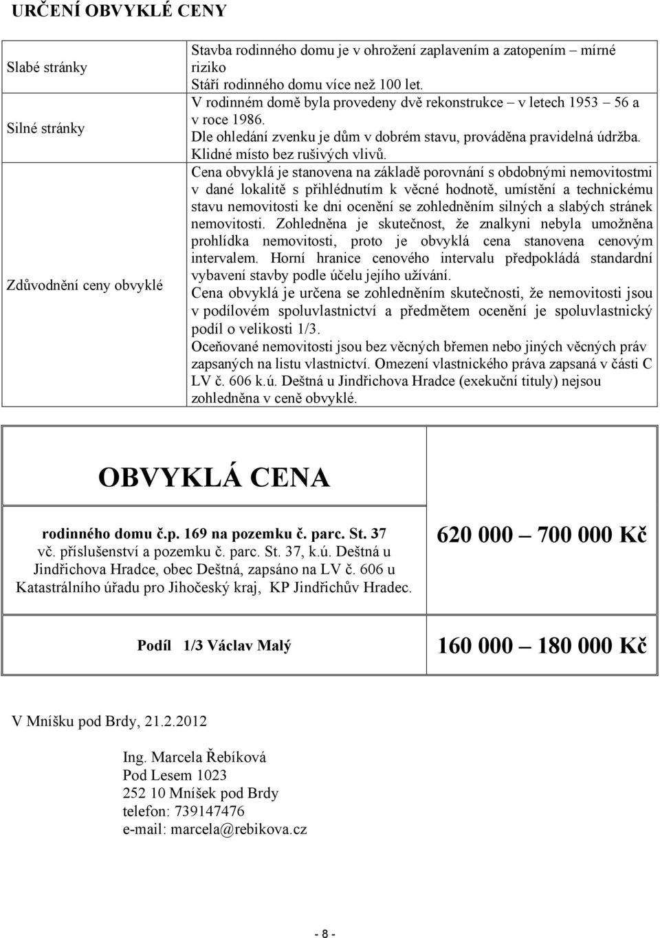 Cena obvyklá je stanovena na základě porovnání s obdobnými nemovitostmi v dané lokalitě s přihlédnutím k věcné hodnotě, umístění a technickému stavu nemovitosti ke dni ocenění se zohledněním silných