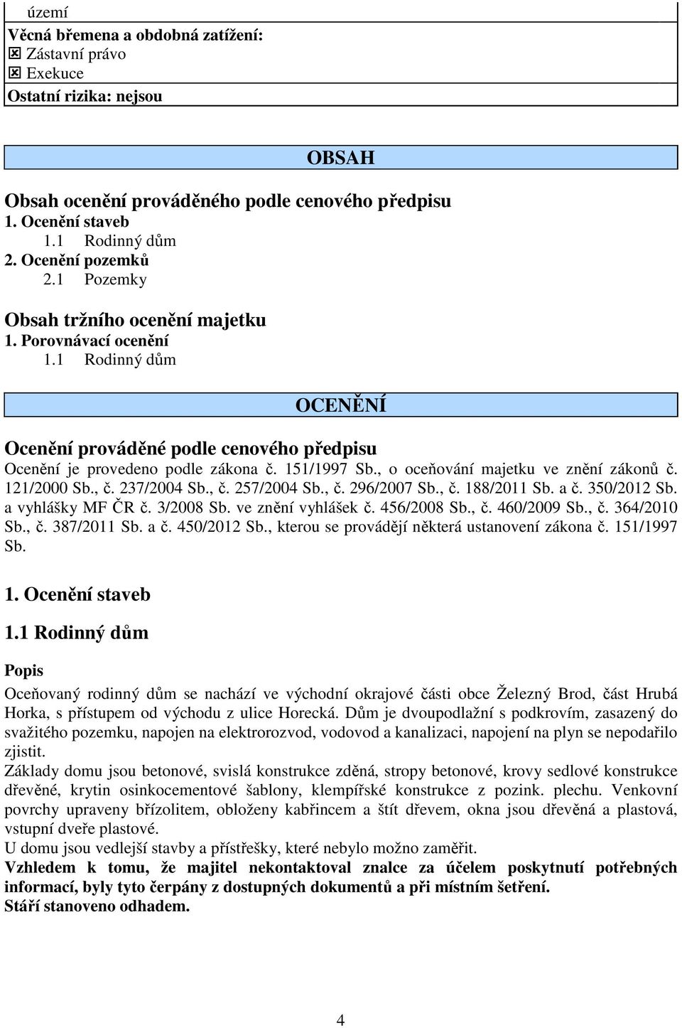 , o oceňování majetku ve znění zákonů č. 121/2000 Sb., č. 237/2004 Sb., č. 257/2004 Sb., č. 296/2007 Sb., č. 188/2011 Sb. a č. 350/2012 Sb. a vyhlášky MF ČR č. 3/2008 Sb. ve znění vyhlášek č.