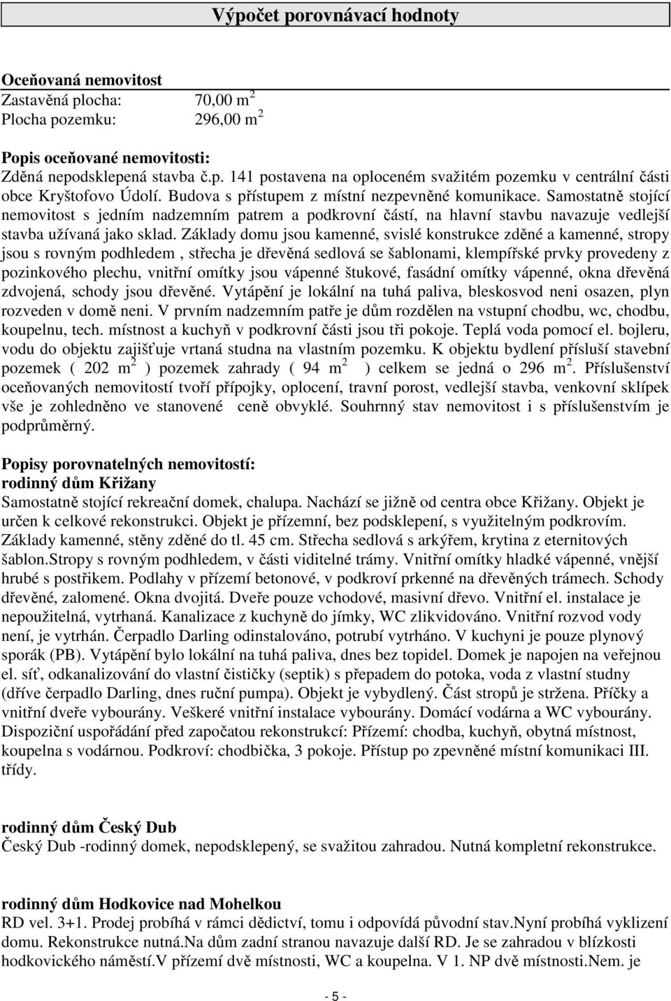 Základy domu jsou kamenné, svislé konstrukce zděné a kamenné, stropy jsou s rovným podhledem, střecha je dřevěná sedlová se šablonami, klempířské prvky provedeny z pozinkového plechu, vnitřní omítky