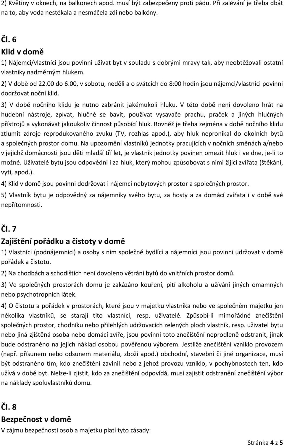 00, v sobotu, neděli a o svátcích do 8:00 hodin jsou nájemci/vlastníci povinni dodržovat noční klid. 3) V době nočního klidu je nutno zabránit jakémukoli hluku.