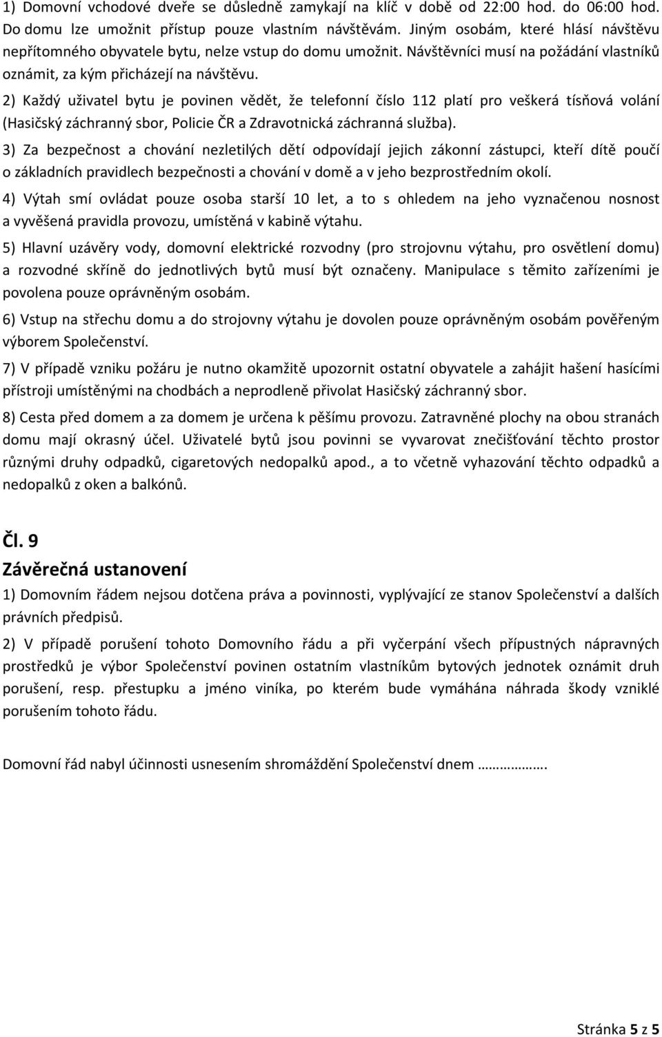 2) Každý uživatel bytu je povinen vědět, že telefonní číslo 112 platí pro veškerá tísňová volání (Hasičský záchranný sbor, Policie ČR a Zdravotnická záchranná služba).