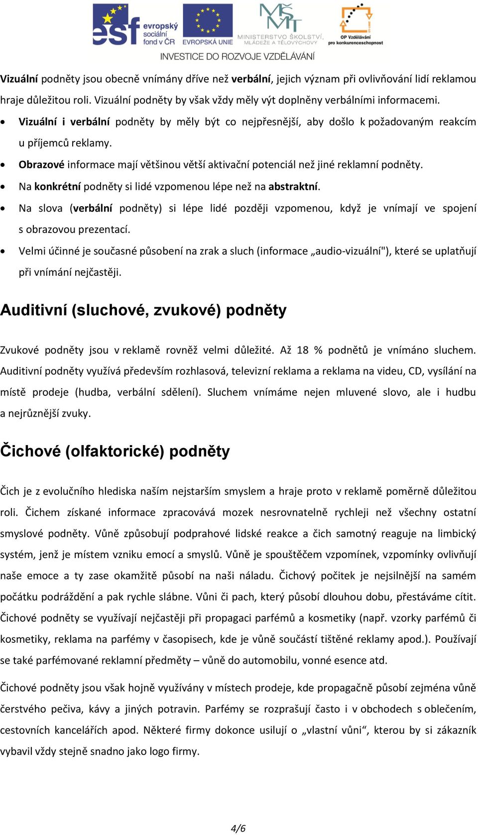 Na konkrétní podněty si lidé vzpomenou lépe než na abstraktní. Na slova (verbální podněty) si lépe lidé později vzpomenou, když je vnímají ve spojení s obrazovou prezentací.