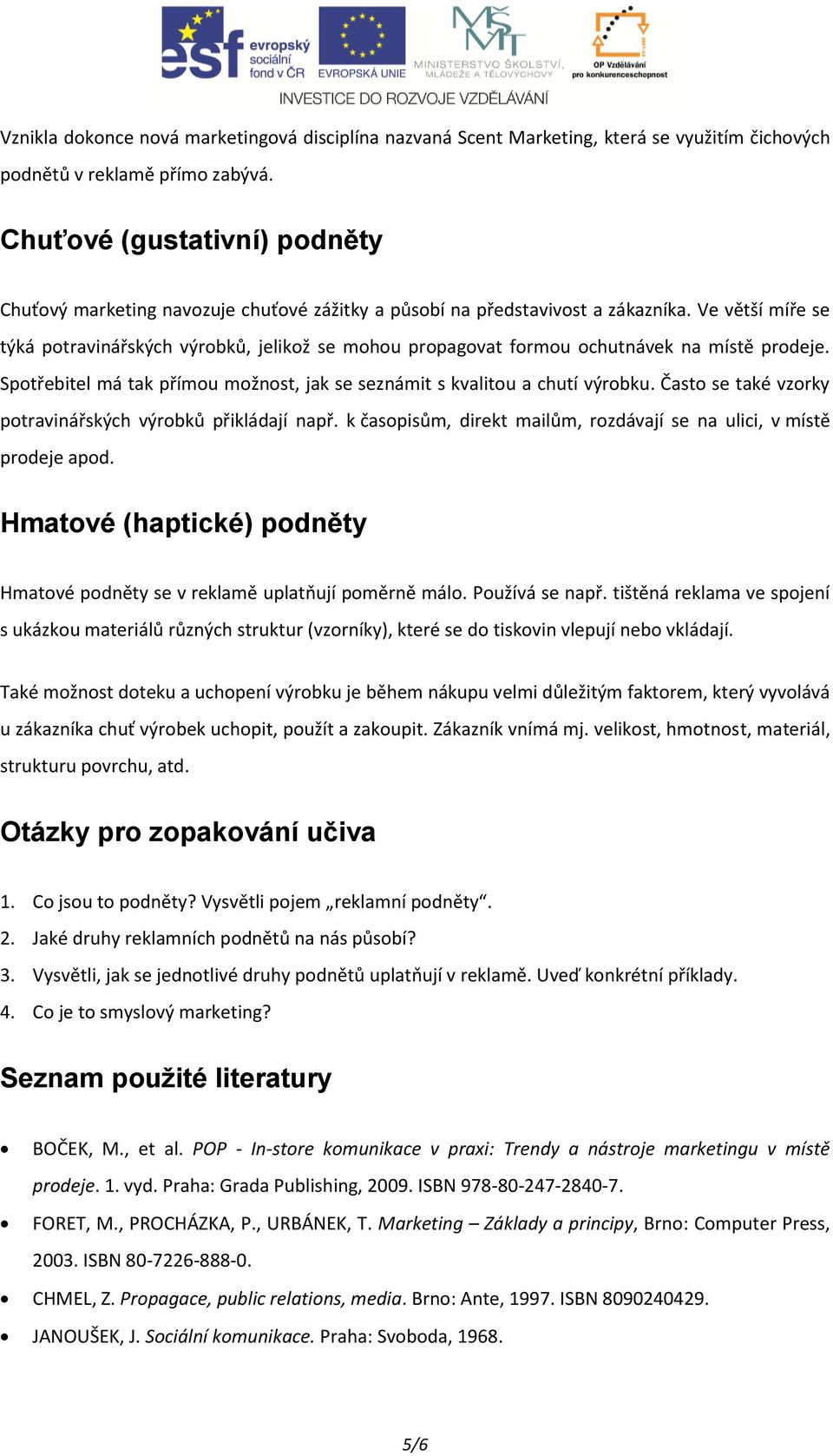 Ve větší míře se týká potravinářských výrobků, jelikož se mohou propagovat formou ochutnávek na místě prodeje. Spotřebitel má tak přímou možnost, jak se seznámit s kvalitou a chutí výrobku.