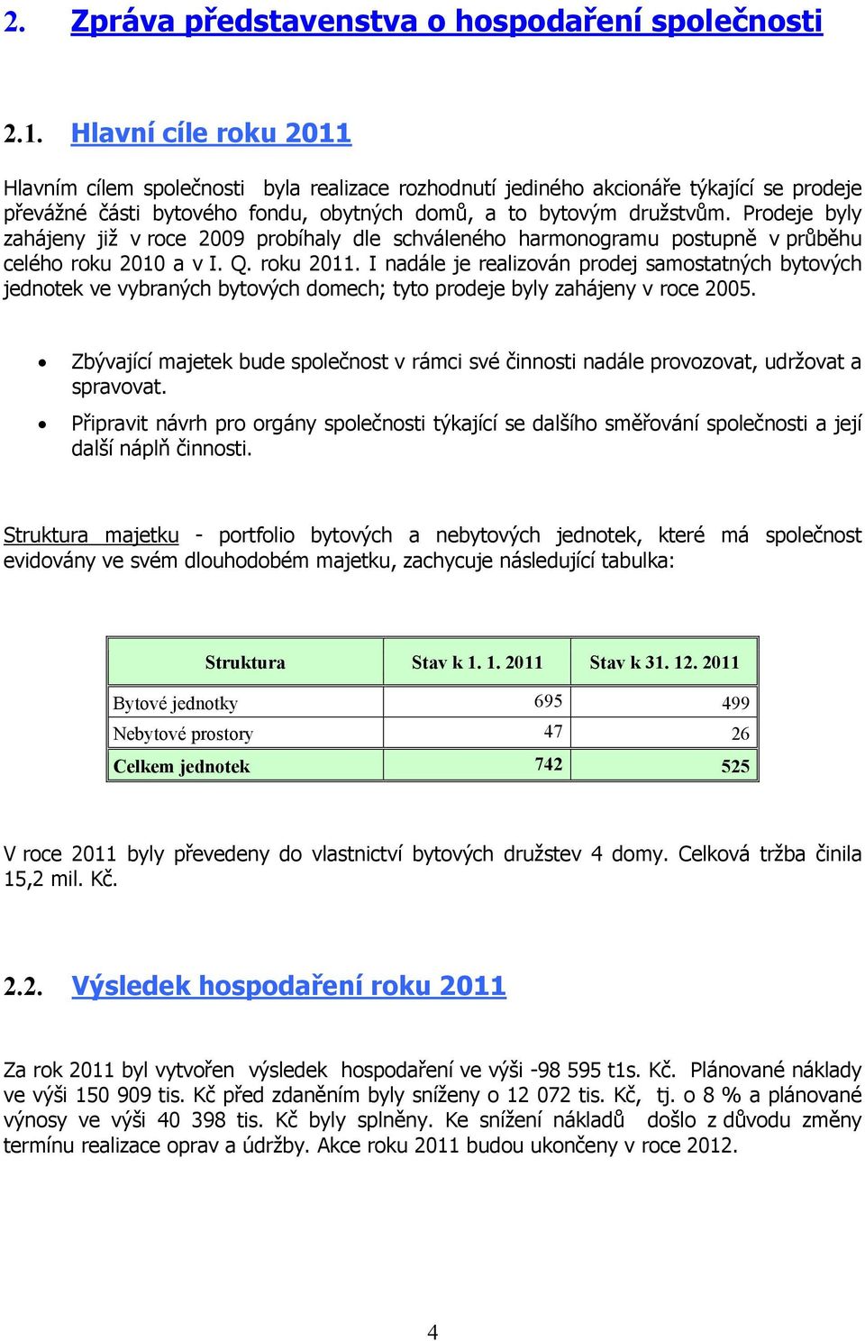 Prodeje byly zahájeny již v roce 2009 probíhaly dle schváleného harmonogramu postupně v průběhu celého roku 2010 a v I. Q. roku 2011.