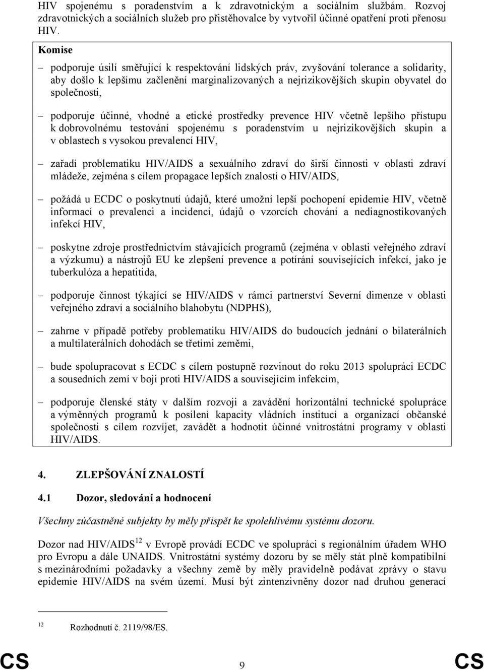 účinné, vhodné a etické prostředky prevence HIV včetně lepšího přístupu k dobrovolnému testování spojenému s poradenstvím u nejrizikovějších skupin a v oblastech s vysokou prevalencí HIV, zařadí