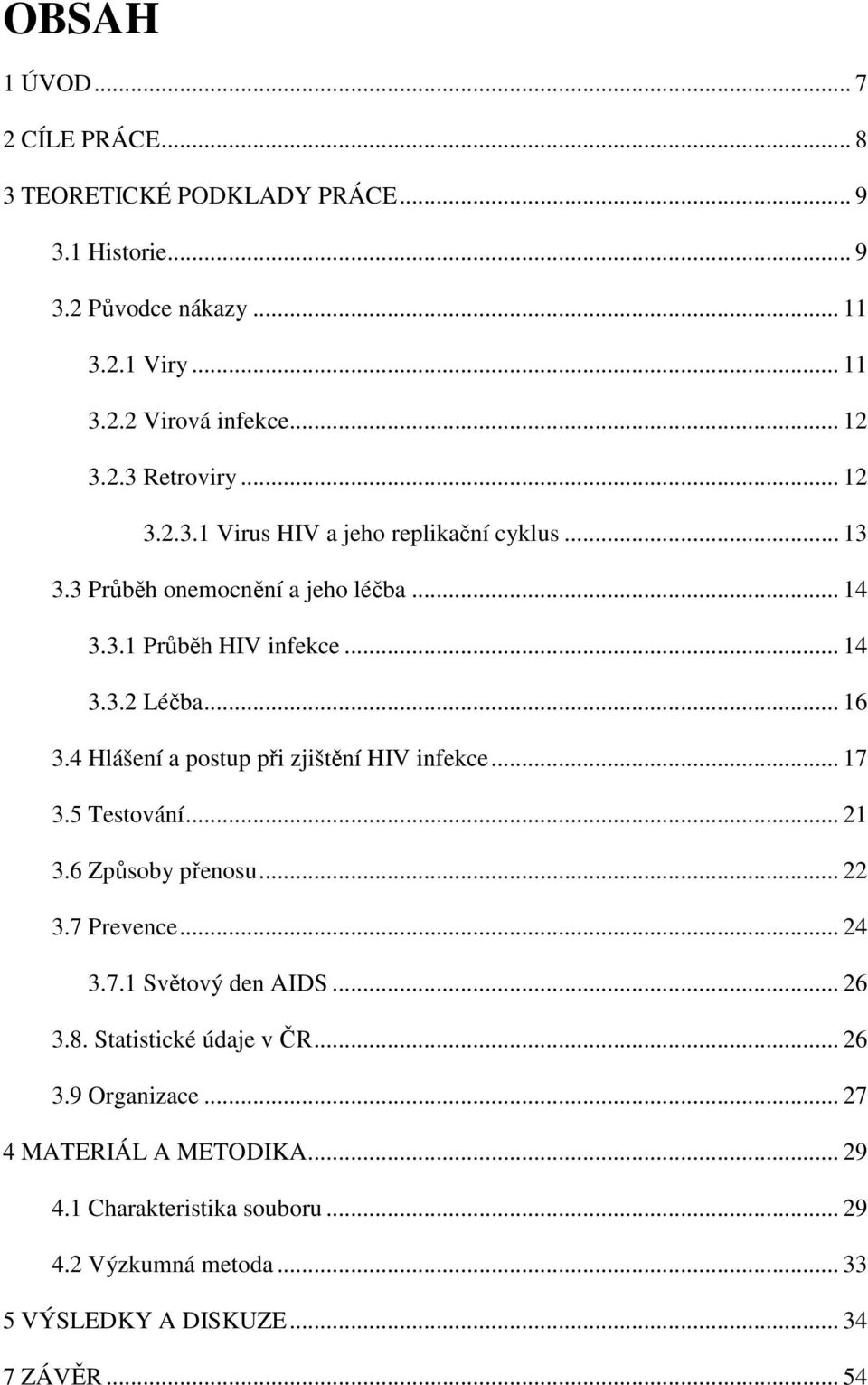 4 Hlášení a postup při zjištění HIV infekce... 17 3.5 Testování... 21 3.6 Způsoby přenosu... 22 3.7 Prevence... 24 3.7.1 Světový den AIDS... 26 3.8.