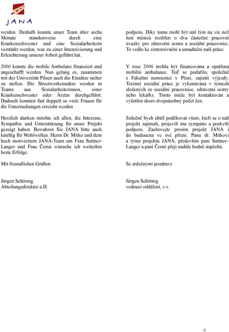 hat. 2006 konnte die mobile Ambulanz finanziert und angeschafft  Nun gelang es, zusammen mit der Universität Pilsen auch die Einsätze sicher zu stellen.