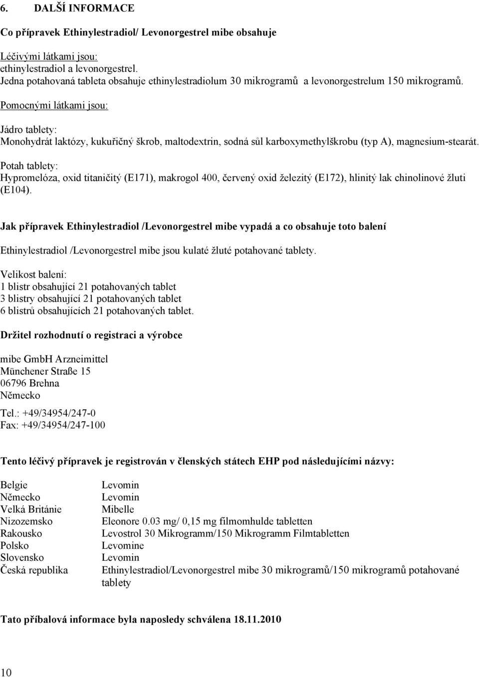 Pomocnými látkami jsou: Jádro tablety: Monohydrát laktózy, kukuřičný škrob, maltodextrin, sodná sůl karboxymethylškrobu (typ A), magnesium-stearát.