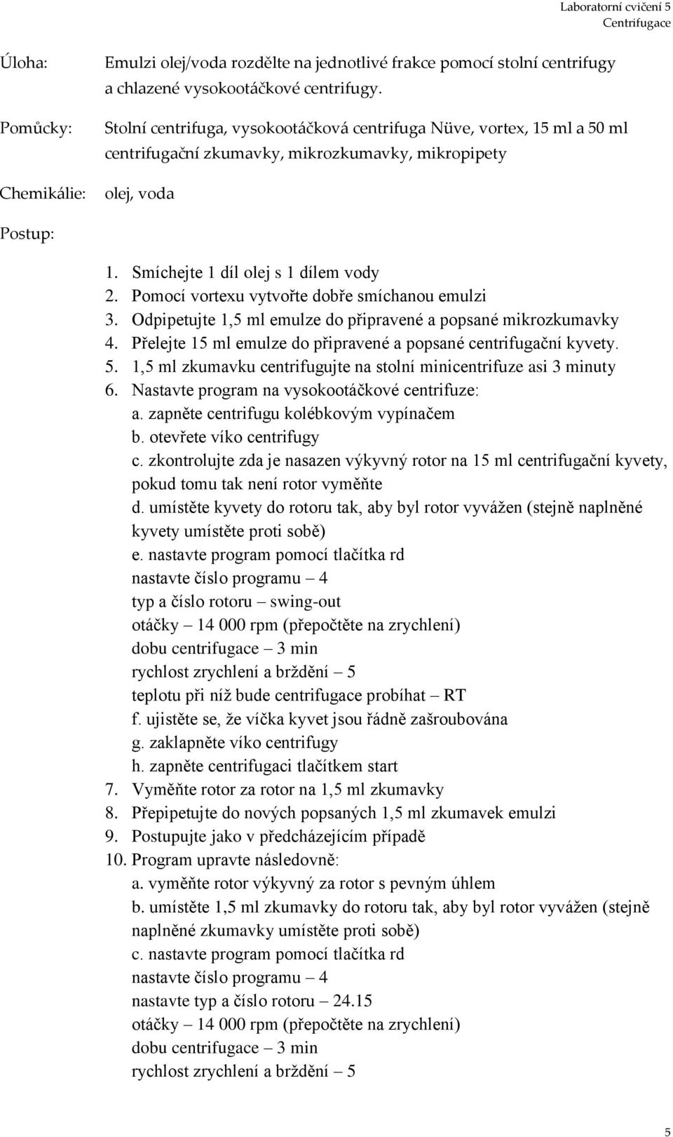 Pomocí vortexu vytvořte dobře smíchanou emulzi 3. Odpipetujte 1,5 ml emulze do připravené a popsané mikrozkumavky 4. Přelejte 15 ml emulze do připravené a popsané centrifugační kyvety. 5.