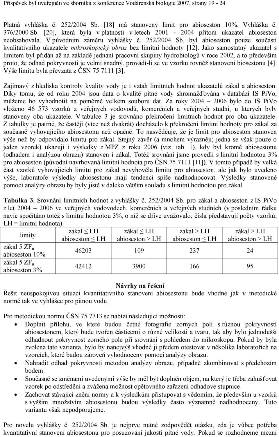 Jako samostatný ukazatel s limitem byl přidán až na základě jednání pracovní skupiny hydrobiologů v roce 22, a to především proto, že odhad pokryvnosti je velmi snadný, provádí-li se ve vzorku rovněž