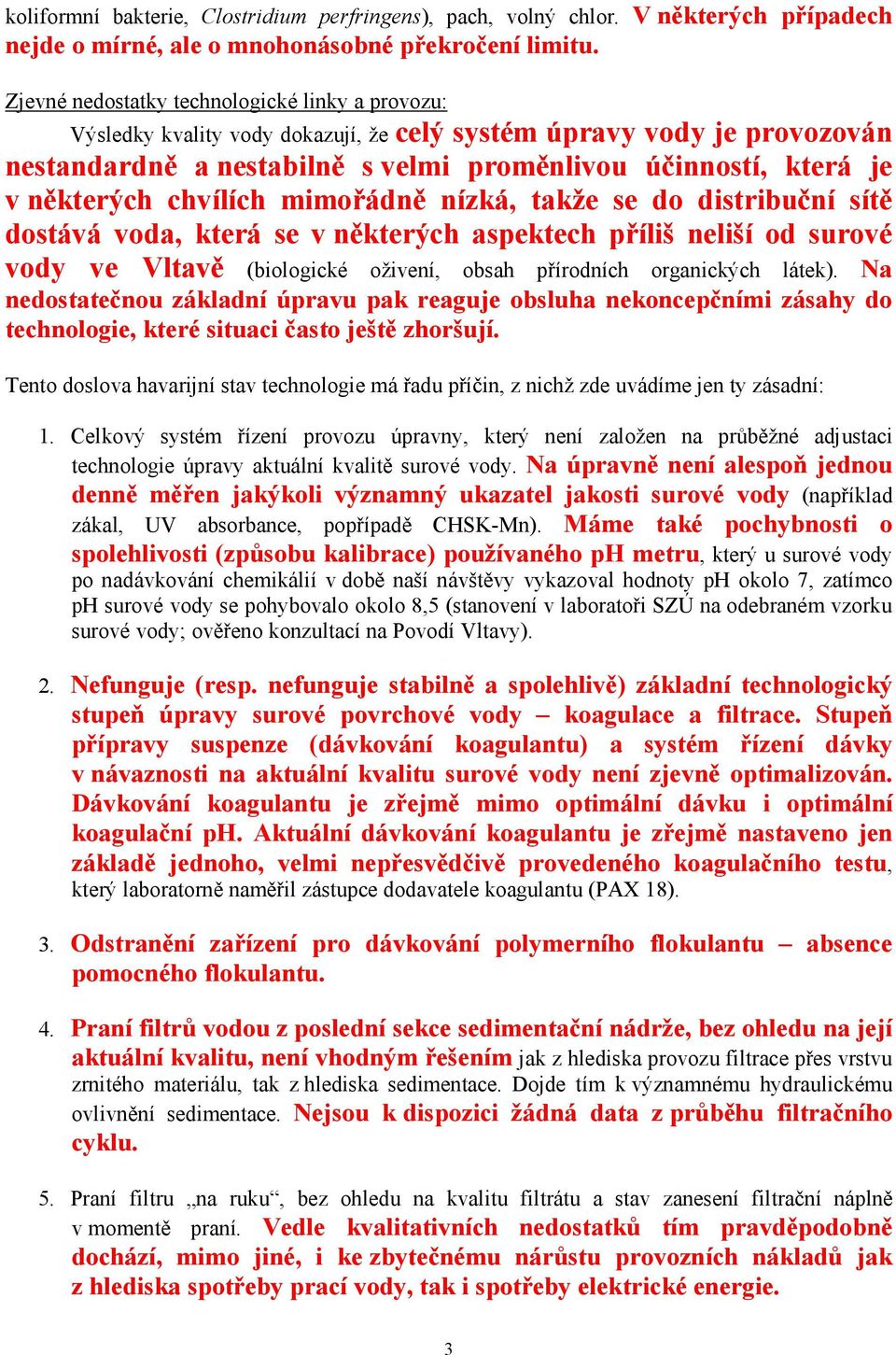 chvílích mimořádně nízká, takže se do distribuční sítě dostává voda, která se v některých aspektech příliš neliší od surové vody ve Vltavě (biologické oživení, obsah přírodních organických látek).