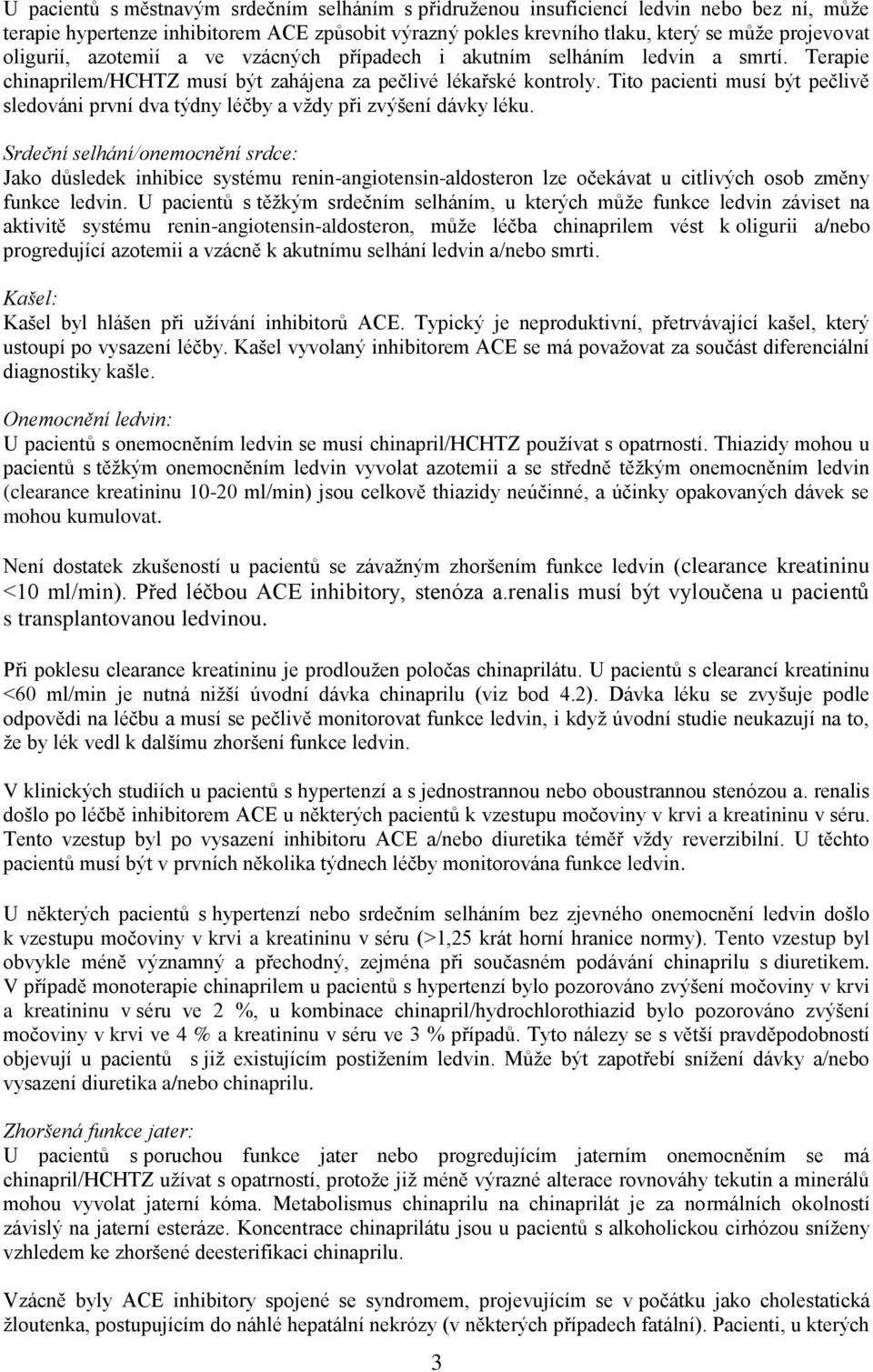 Tito pacienti musí být pečlivě sledováni první dva týdny léčby a vždy při zvýšení dávky léku.