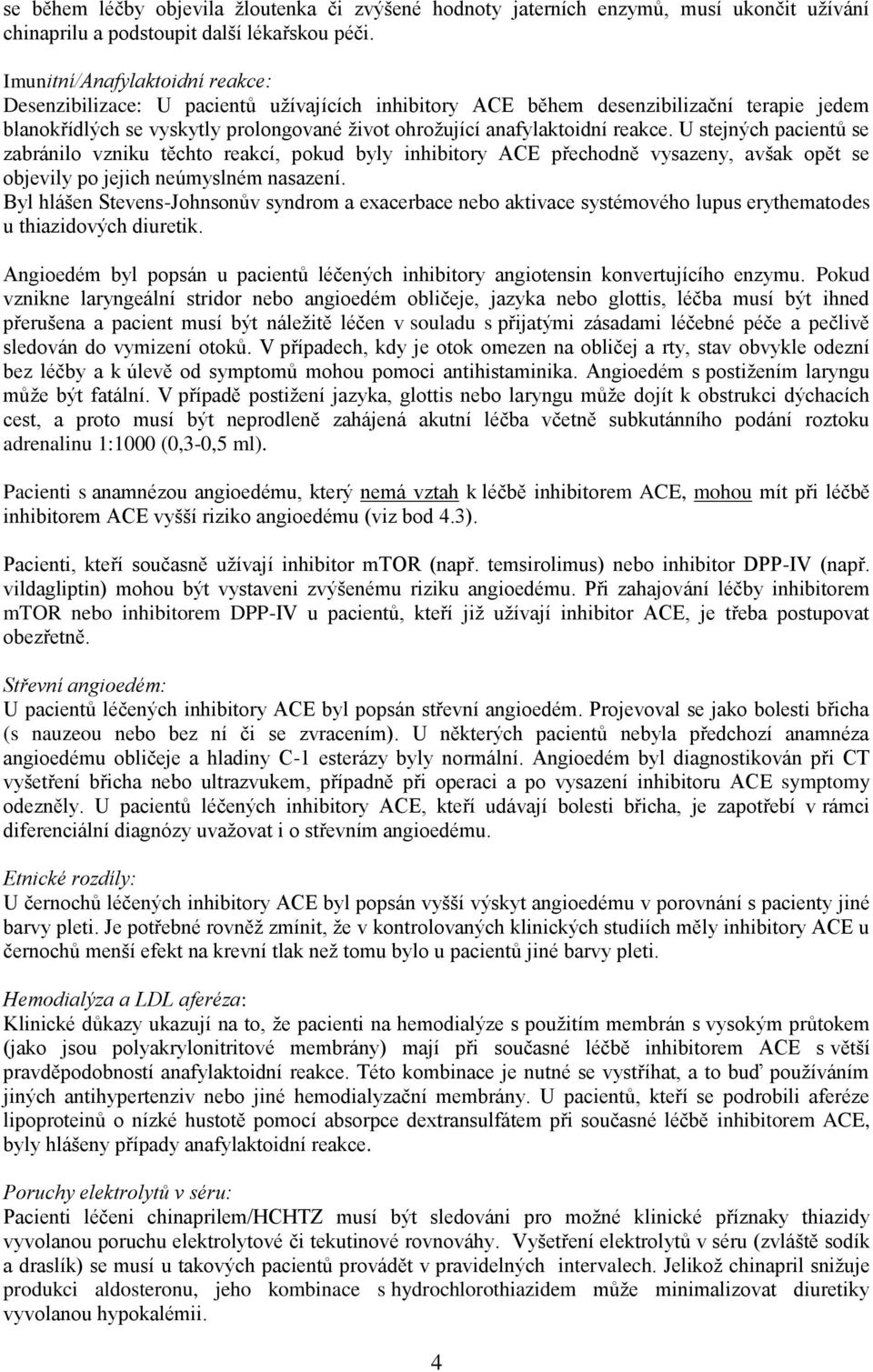 reakce. U stejných pacientů se zabránilo vzniku těchto reakcí, pokud byly inhibitory ACE přechodně vysazeny, avšak opět se objevily po jejich neúmyslném nasazení.