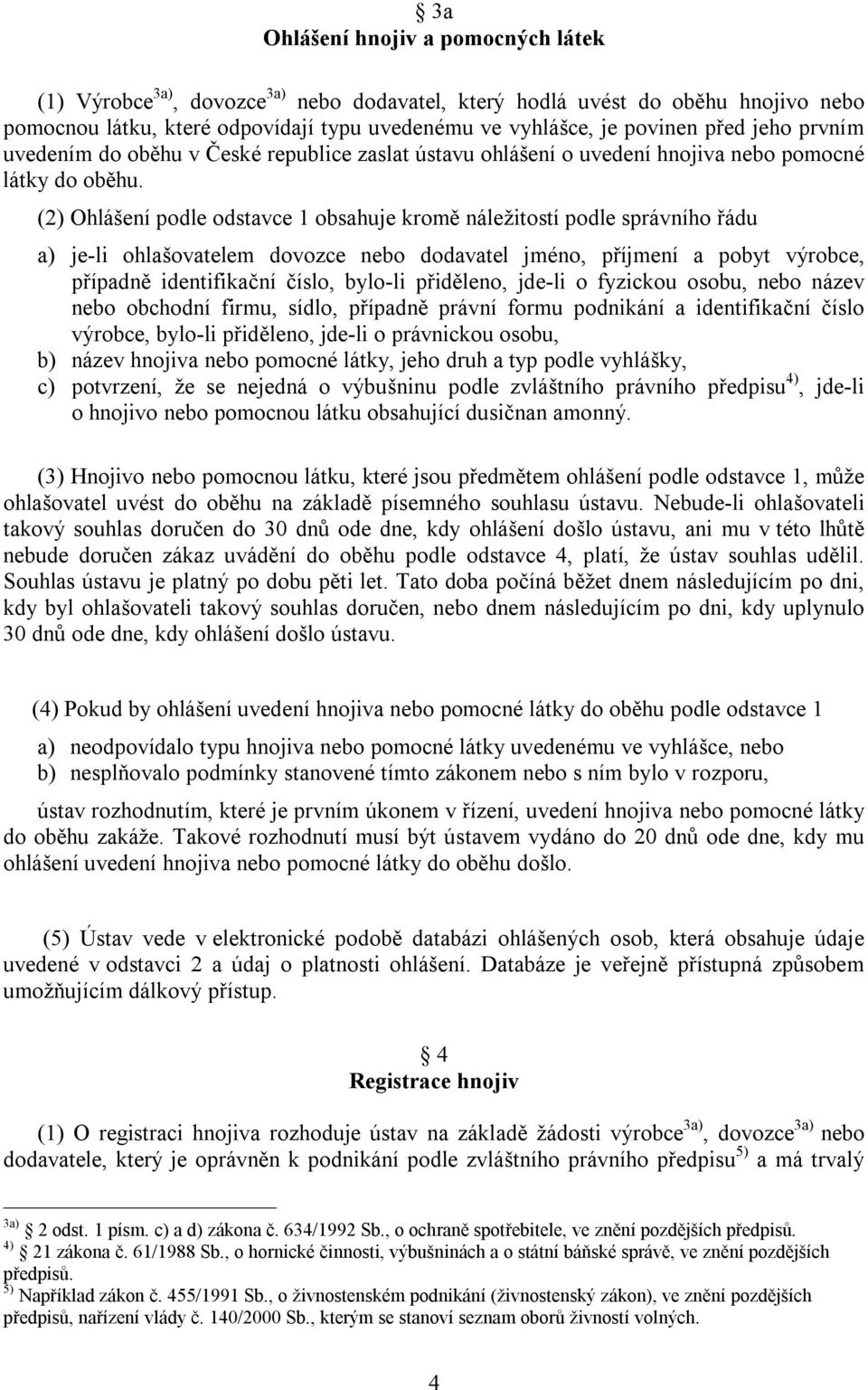 (2) Ohlášení podle odstavce 1 obsahuje kromě náležitostí podle správního řádu a) je-li ohlašovatelem dovozce nebo dodavatel jméno, příjmení a pobyt výrobce, případně identifikační číslo, bylo-li