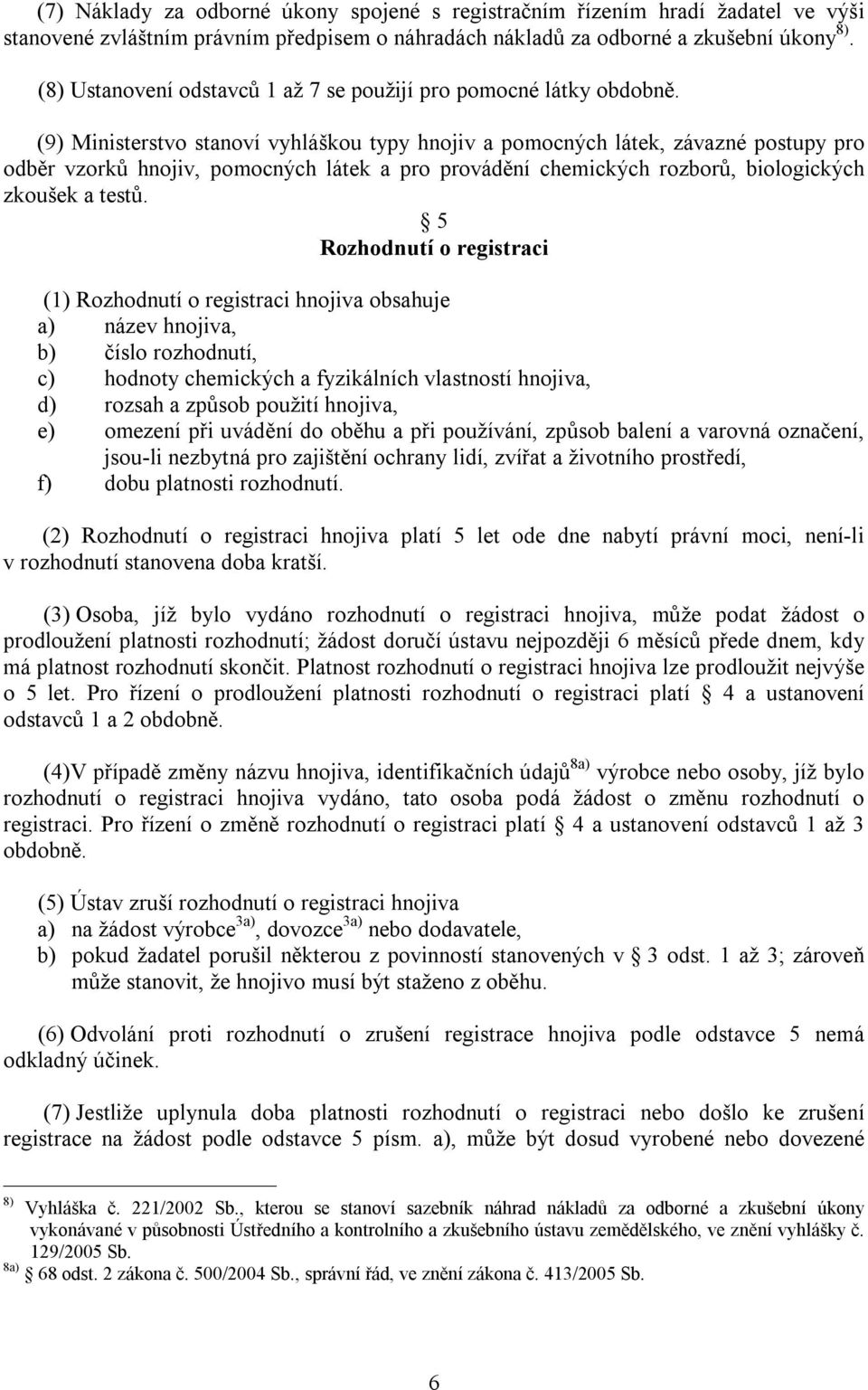 (9) Ministerstvo stanoví vyhláškou typy hnojiv a pomocných látek, závazné postupy pro odběr vzorků hnojiv, pomocných látek a pro provádění chemických rozborů, biologických zkoušek a testů.