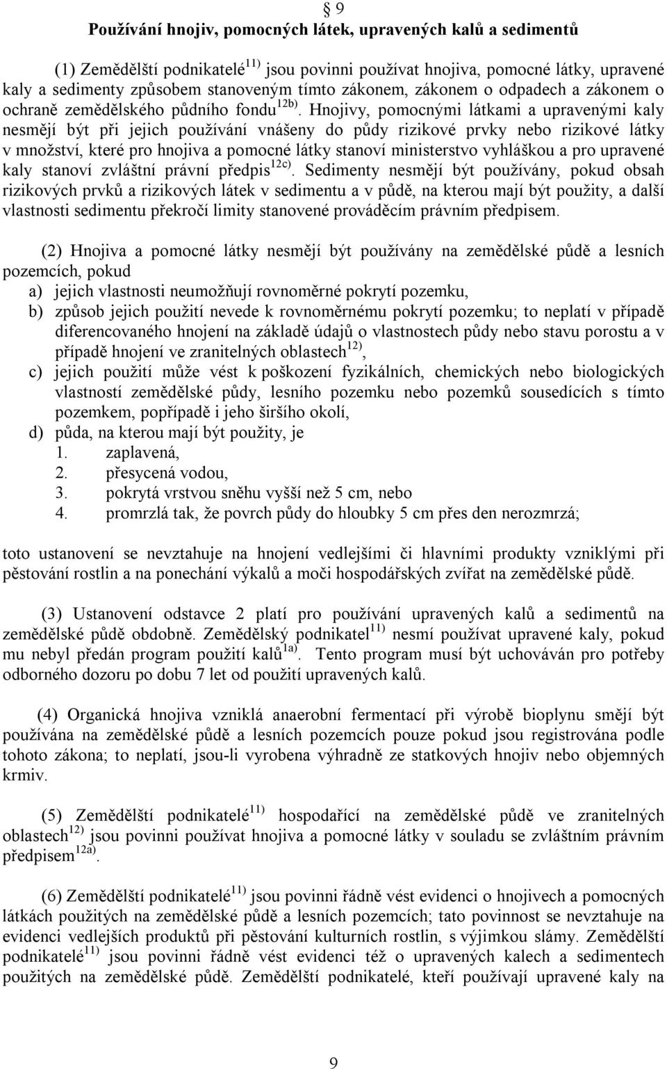 Hnojivy, pomocnými látkami a upravenými kaly nesmějí být při jejich používání vnášeny do půdy rizikové prvky nebo rizikové látky v množství, které pro hnojiva a pomocné látky stanoví ministerstvo