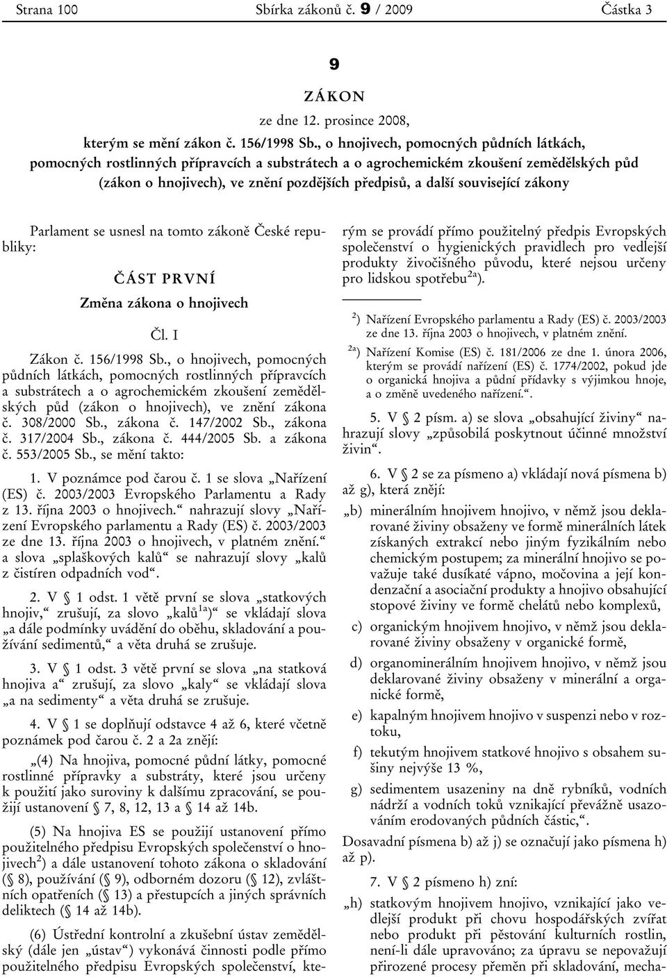 související zákony Parlament se usnesl na tomto zákoně České republiky: ČÁST PRVNÍ Změna zákona o hnojivech Čl. I Zákon č. 156/1998 Sb.