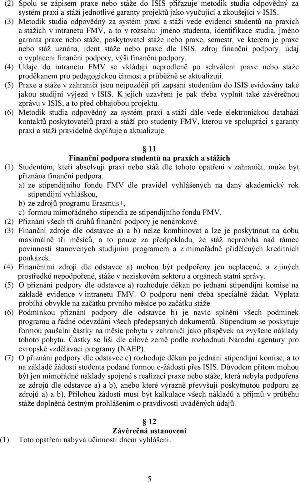 poskytovatel stáže nebo praxe, semestr, ve kterém je praxe nebo stáž uznána, ident stáže nebo praxe dle ISIS, zdroj finanční podpory, údaj o vyplacení finanční podpory, výši finanční podpory.