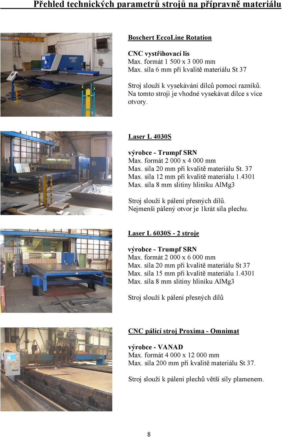 formát 2 000 x 4 000 mm Max. síla 20 mm při kvalitě materiálu St. 37 Max. síla 12 mm při kvalitě materiálu 1.4301 Max. síla 8 mm slitiny hliníku AlMg3 Stroj slouží k pálení přesných dílů.