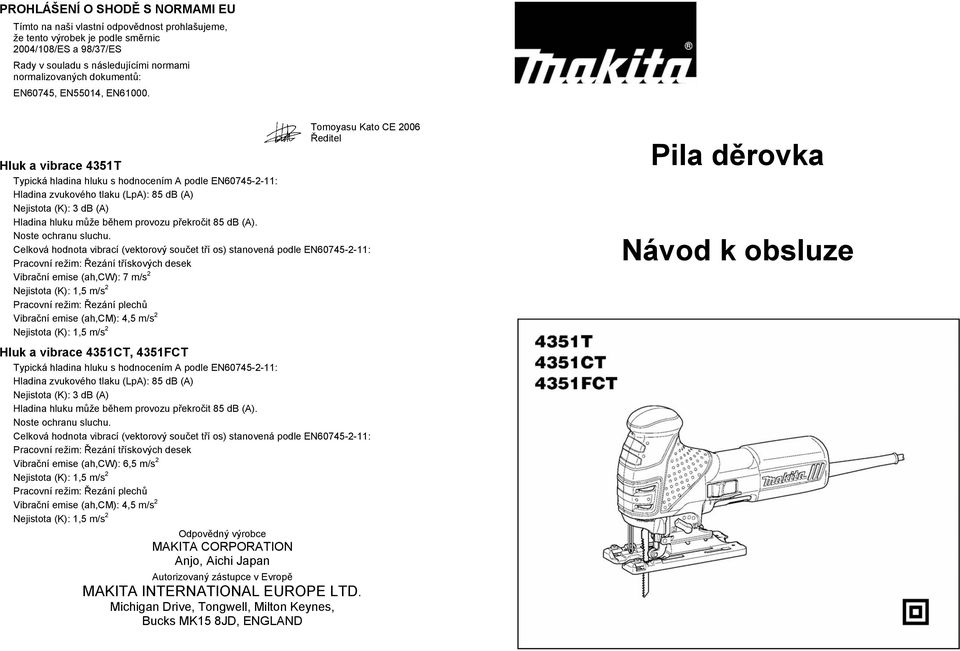 Tomoyasu Kato CE 2006 editel Hluk a vibrace 4351T Typická hladina hluku s hodnocením A podle EN60745-2-11: Hladina zvukového tlaku (LpA): 85 db (A) Nejistota (K): 3 db (A) Hladina hluku m že b hem