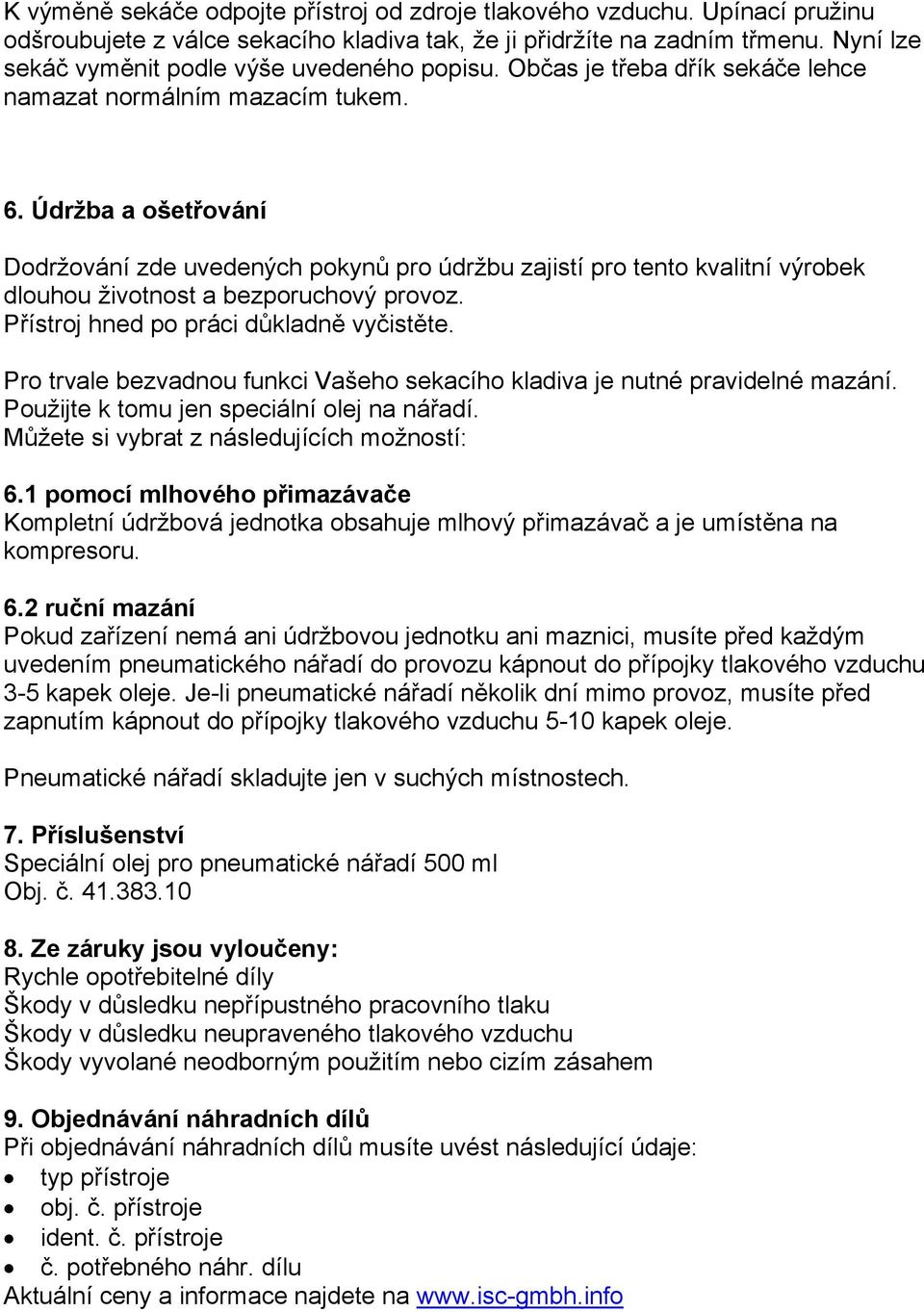 Údržba a ošetřování Dodržování zde uvedených pokynů pro údržbu zajistí pro tento kvalitní výrobek dlouhou životnost a bezporuchový provoz. Přístroj hned po práci důkladně vyčistěte.