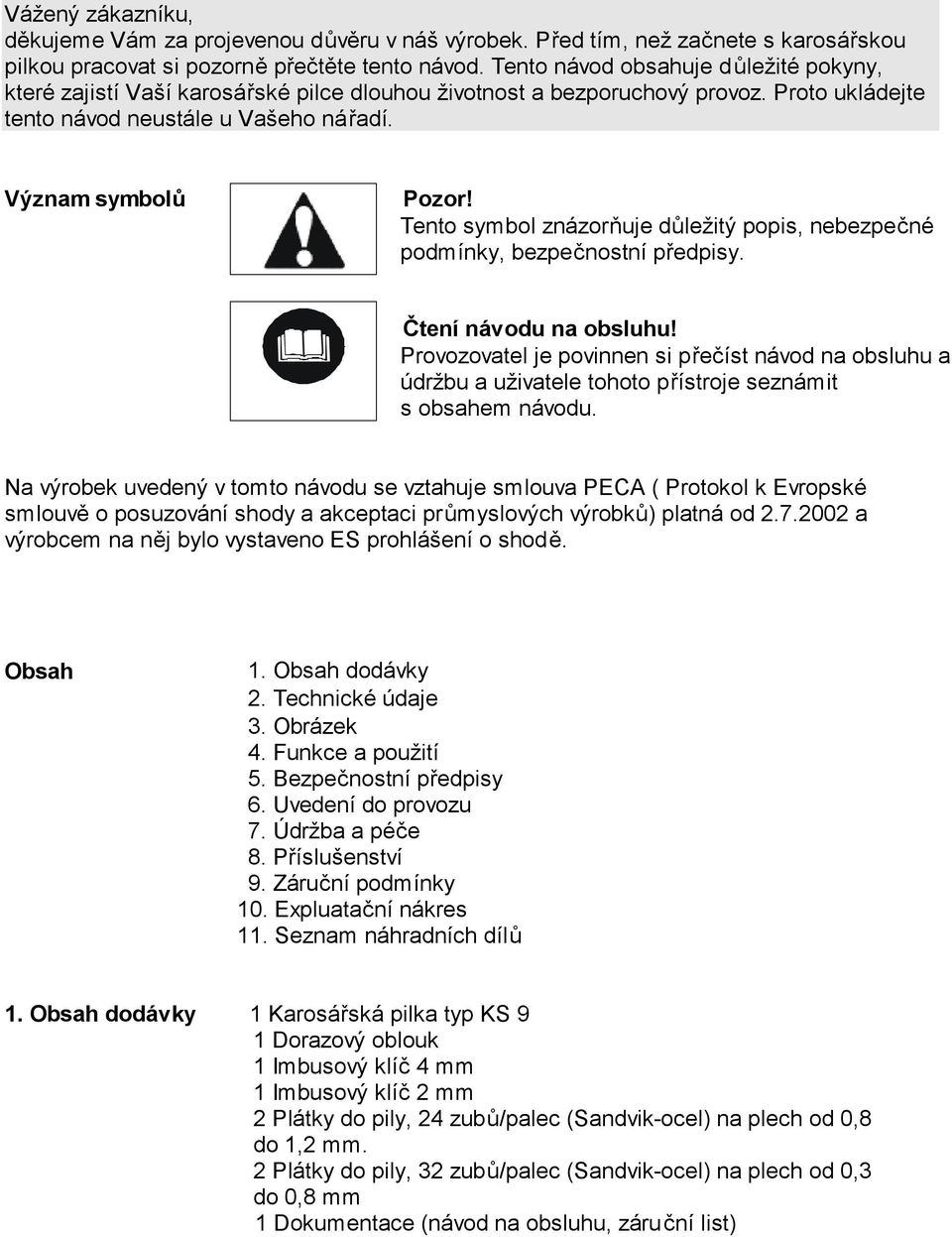 Tento symbol znázorňuje důležitý popis, nebezpečné podmínky, bezpečnostní předpisy. Čtení návodu na obsluhu!