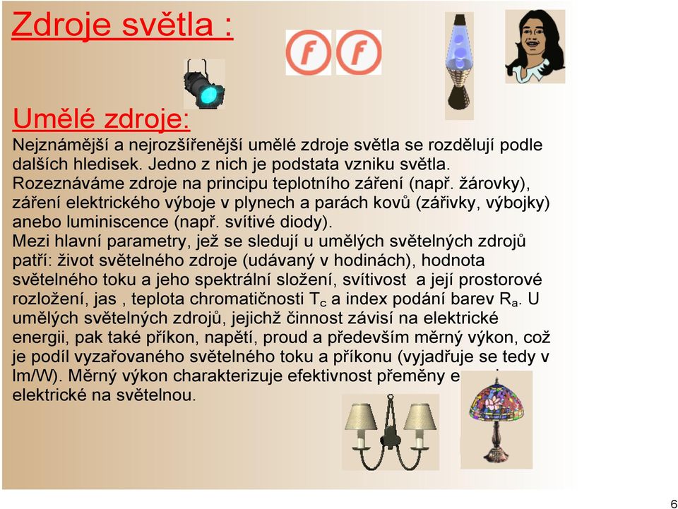 Mezi hlavní parametry, jež se sledují u umělých světelných zdrojů patří: život světelného zdroje (udávaný v hodinách), hodnota světelného toku a jeho spektrální složení, svítivost a její prostorové