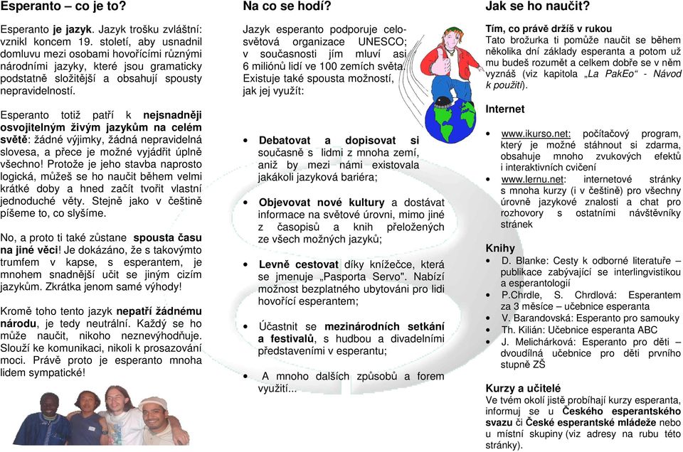 Esperanto totiž patří k nejsnadněji osvojitelným živým jazykům na celém světě: žádné výjimky, žádná nepravidelná slovesa, a přece je možné vyjádřit úplně všechno!