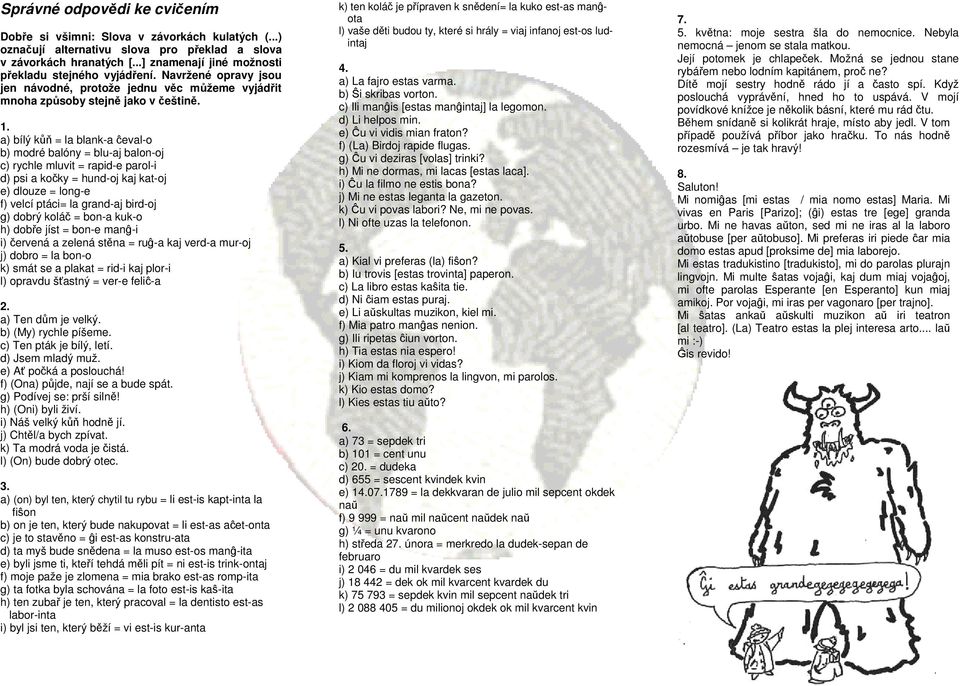 a) bílý kůň = la blank-a ĉeval-o b) modré balóny = blu-aj balon-oj c) rychle mluvit = rapid-e parol-i d) psi a kočky = hund-oj kaj kat-oj e) dlouze = long-e f) velcí ptáci= la grand-aj bird-oj g)