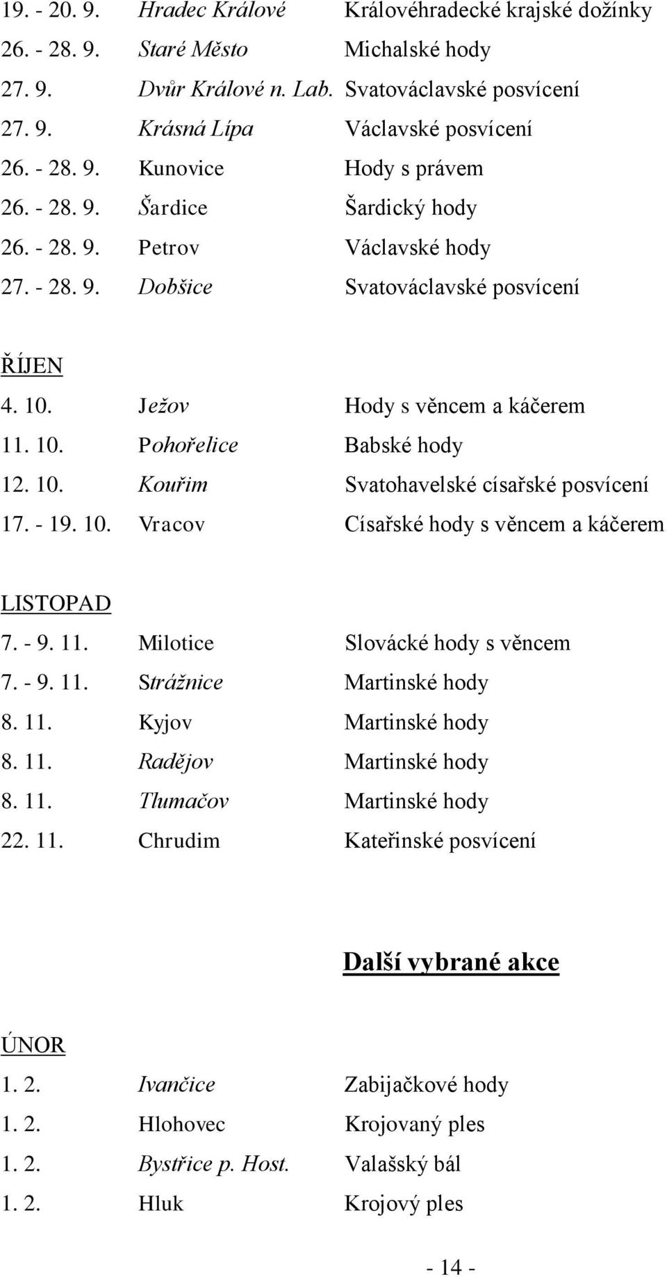 10. Kouřim Svatohavelské císařské posvícení 17. - 19. 10. Vracov Císařské hody s věncem a káčerem LISTOPAD 7. - 9. 11. Milotice Slovácké hody s věncem 7. - 9. 11. Strážnice Martinské hody 8. 11. Kyjov Martinské hody 8.