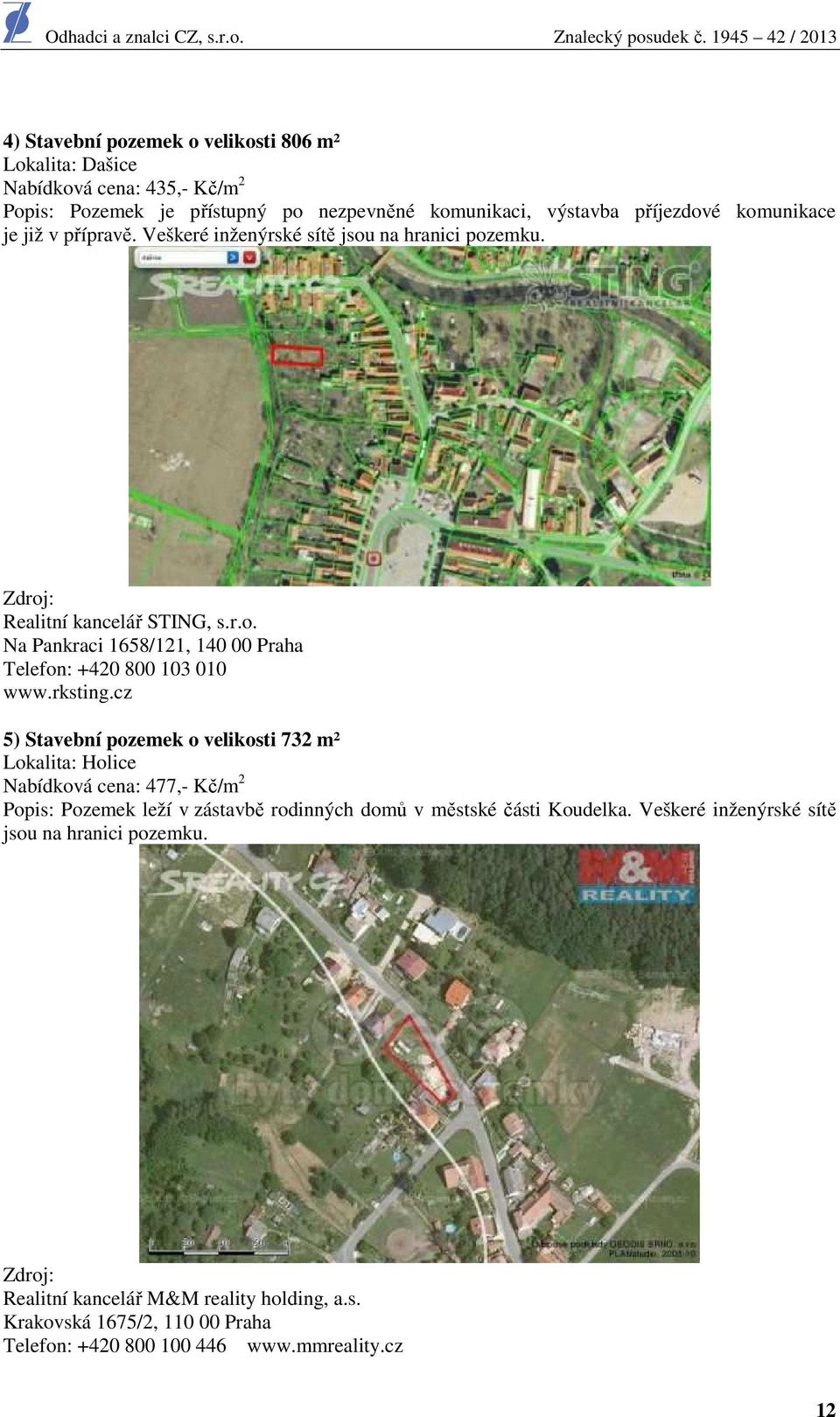 rksting.cz 5) Stavební pozemek o velikosti 732 m² Lokalita: Holice Nabídková cena: 477,- Kč/m 2 Popis: Pozemek leží v zástavbě rodinných domů v městské části Koudelka.