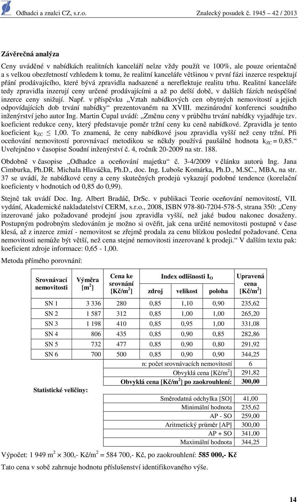 Realitní kanceláře tedy zpravidla inzerují ceny určené prodávajícími a až po delší době, v dalších fázích neúspěšné inzerce ceny snižují. Např.