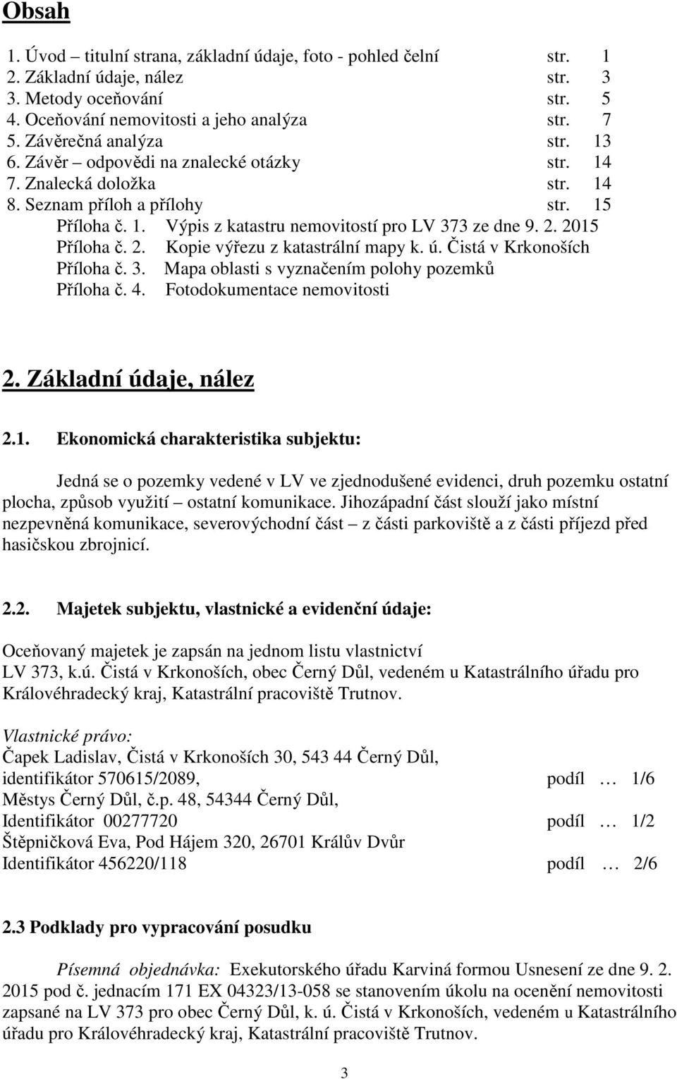 2015 Příloha č. 2. Kopie výřezu z katastrální mapy k. ú. Čistá v Krkonoších Příloha č. 3. Mapa oblasti s vyznačením polohy pozemků Příloha č. 4. Fotodokumentace nemovitosti 2. Základní údaje, nález 2.