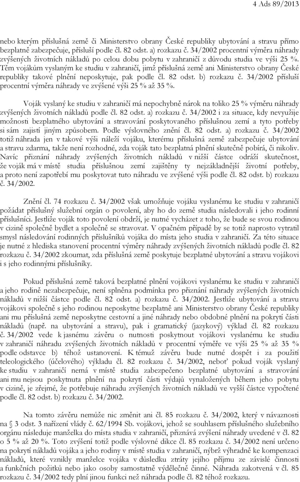 Těm vojákům vyslaným ke studiu v zahraničí, jimž příslušná země ani Ministerstvo obrany České republiky takové plnění neposkytuje, pak podle čl. 82 odst. b) rozkazu č.