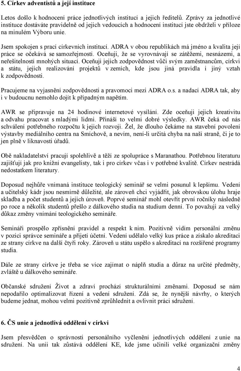 ADRA v obou republikách má jméno a kvalita její práce se očekává se samozřejmostí. Oceňuji, že se vyrovnávají se zátěžemi, nesnázemi, a neřešitelností mnohých situací.