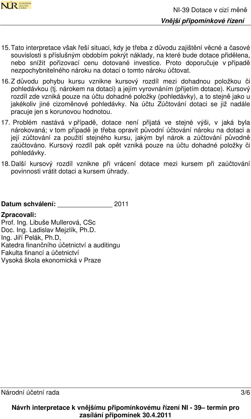 nárokem na dotaci) a jejím vyrovnáním (přijetím dotace). Kursový rozdíl zde vzniká pouze na účtu dohadné položky (pohledávky), a to stejně jako u jakékoliv jiné cizoměnové pohledávky.