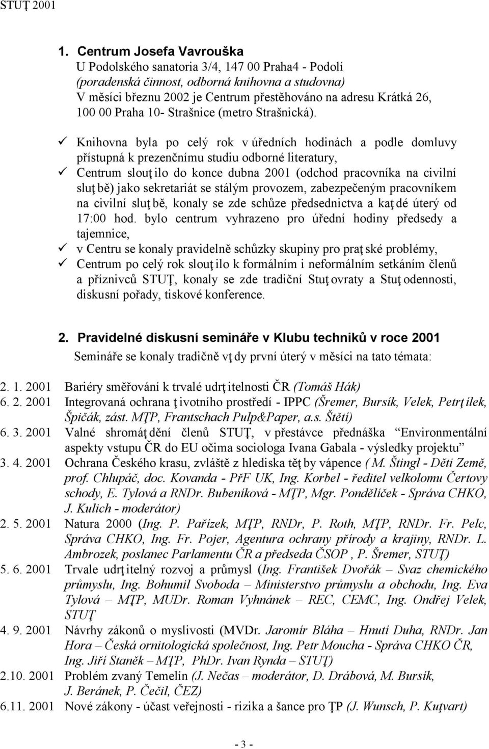 Knihovna byla po celý rok v úředních hodinách a podle domluvy přístupná k prezenčnímu studiu odborné literatury, Centrum slouţ ilo do konce dubna 2001 (odchod pracovníka na civilní sluţ bě) jako