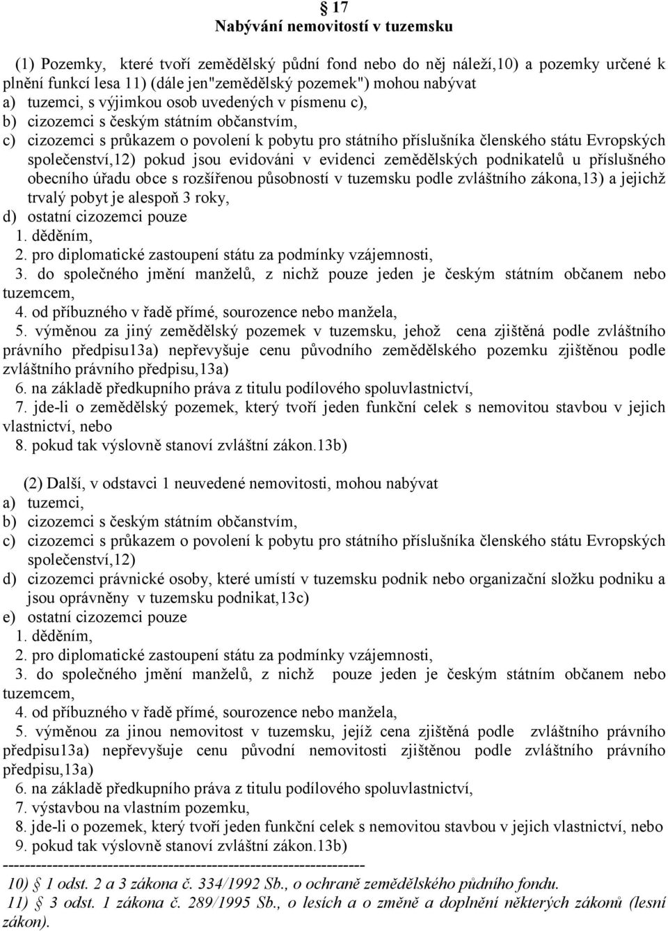 společenství,12) pokud jsou evidováni v evidenci zemědělských podnikatelů u příslušného obecního úřadu obce s rozšířenou působností v tuzemsku podle zvláštního zákona,13) a jejichž trvalý pobyt je