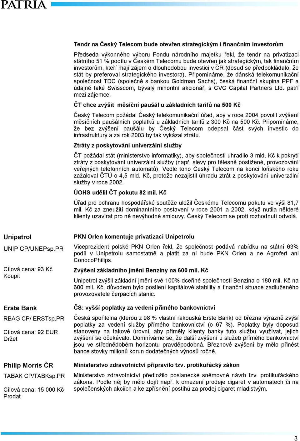 Připomínáme, že dánská telekomunikační společnost TDC (společně s bankou Goldman Sachs), česká finanční skupina PPF a údajně také Swisscom, bývalý minoritní akcionář, s CVC Capital Partners Ltd.