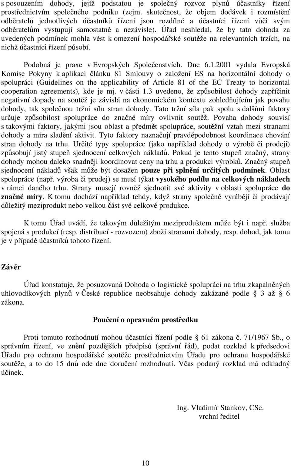 Úřad neshledal, že by tato dohoda za uvedených podmínek mohla vést k omezení hospodářské soutěže na relevantních trzích, na nichž účastníci řízení působí. Podobná je praxe v Evropských Společenstvích.