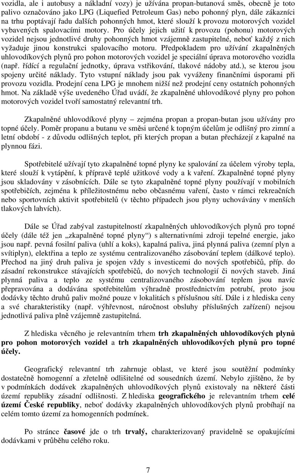 Pro účely jejich užití k provozu (pohonu) motorových vozidel nejsou jednotlivé druhy pohonných hmot vzájemně zastupitelné, neboť každý z nich vyžaduje jinou konstrukci spalovacího motoru.