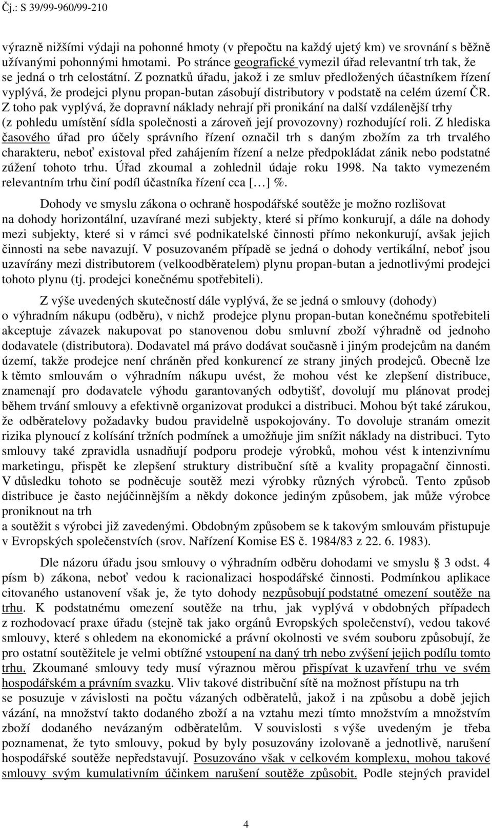 Z poznatků úřadu, jakož i ze smluv předložených účastníkem řízení vyplývá, že prodejci plynu propan-butan zásobují distributory v podstatě na celém území ČR.