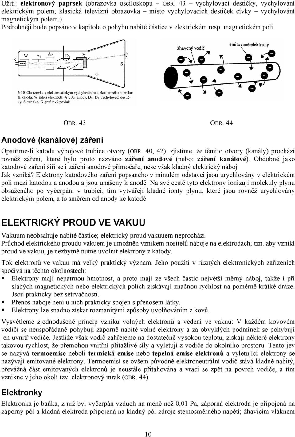 ) Podrobněji bude popsáno v kapitole o pohybu nabité částice v elektrickém resp. magnetickém poli. Anodové (kanálové) záření OBR. 43 OBR. 44 Opatříme-li katodu výbojové trubice otvory (OBR.