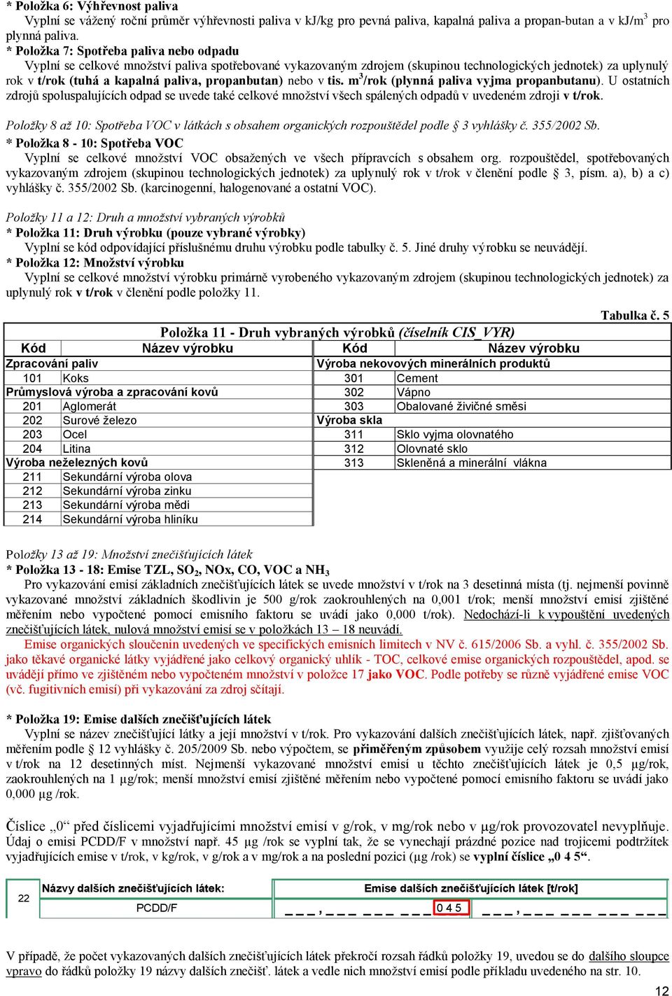 propanbutan) nebo v tis. m 3 /rok (plynná paliva vyjma propanbutanu). U ostatních zdrojŧ spoluspalujících odpad se uvede také celkové mnoţství všech spálených odpadŧ v uvedeném zdroji v t/rok.